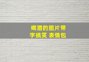 喝酒的图片带字搞笑 表情包